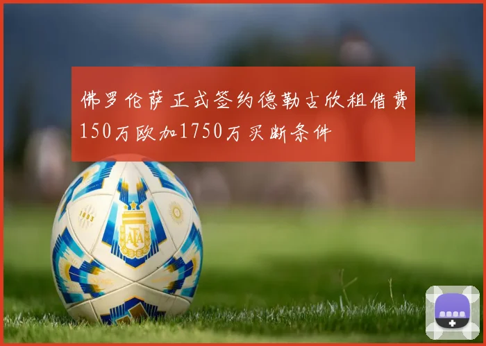 佛罗伦萨正式签约德勒古欣租借费150万欧加1750万买断条件