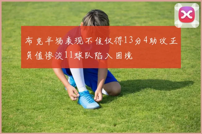 布克半场表现不佳仅得13分4助攻正负值惨淡11球队陷入困境