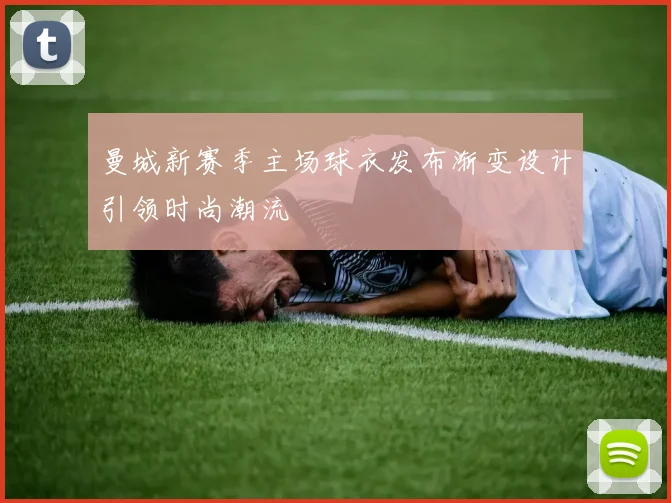 曼城新赛季主场球衣发布渐变设计引领时尚潮流