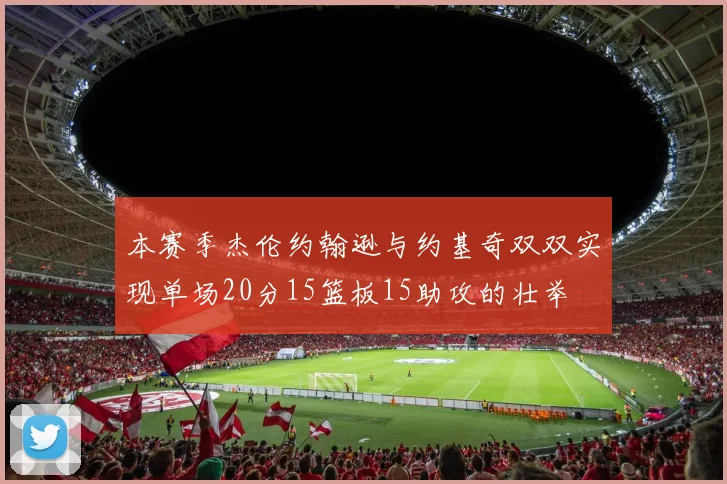 本赛季杰伦约翰逊与约基奇双双实现单场20分15篮板15助攻的壮举