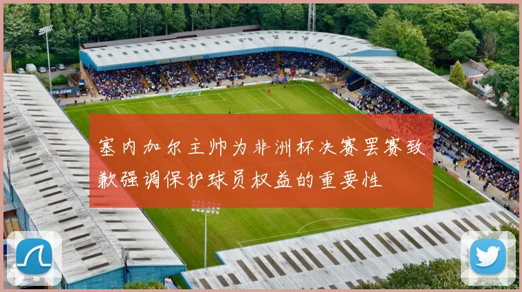 塞内加尔主帅为非洲杯决赛罢赛致歉强调保护球员权益的重要性