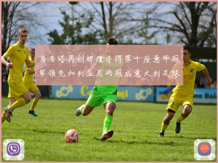 马洛塔再创辉煌夺得第十座意甲冠军领先加利亚尼两冠成意大利足球传奇