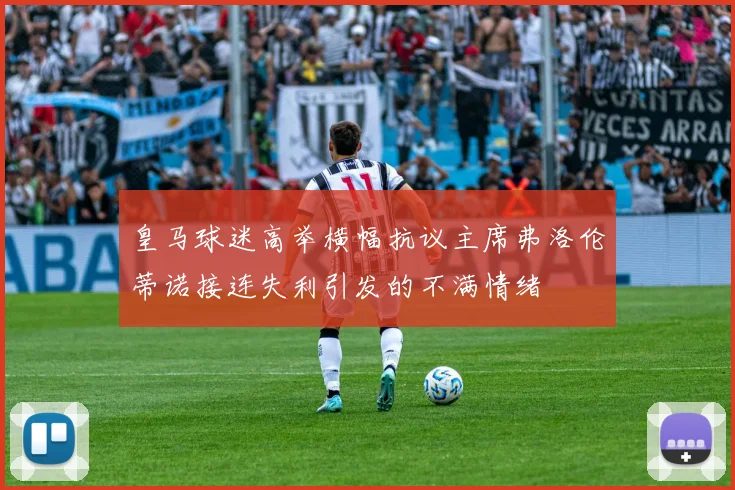 皇马球迷高举横幅抗议主席弗洛伦蒂诺接连失利引发的不满情绪