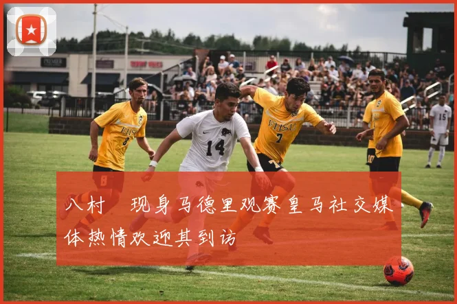 八村塁现身马德里观赛皇马社交媒体热情欢迎其到访