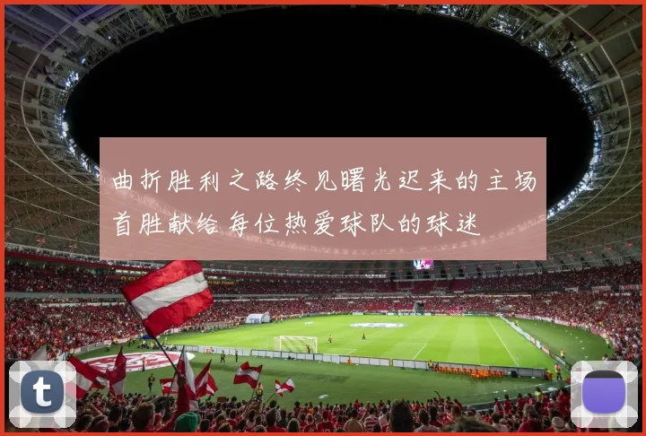 曲折胜利之路终见曙光迟来的主场首胜献给每位热爱球队的球迷