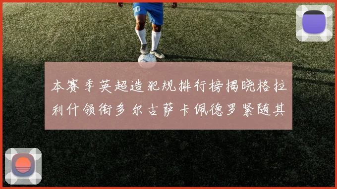 本赛季英超造犯规排行榜揭晓格拉利什领衔多尔古萨卡佩德罗紧随其后