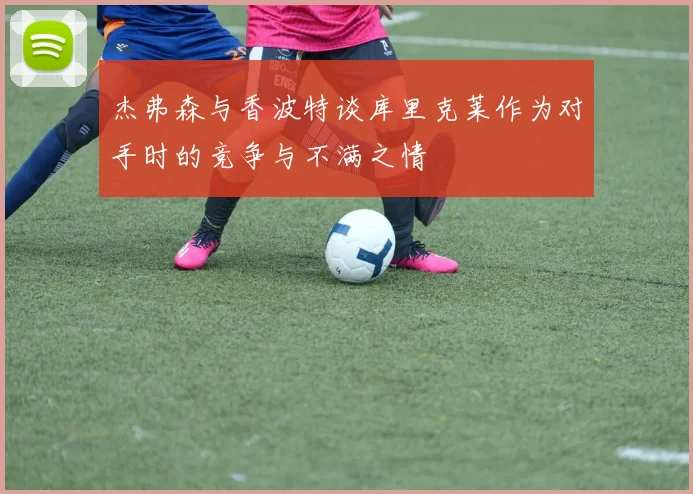 杰弗森与香波特谈库里克莱作为对手时的竞争与不满之情